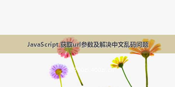 JavaScript 获取url参数及解决中文乱码问题