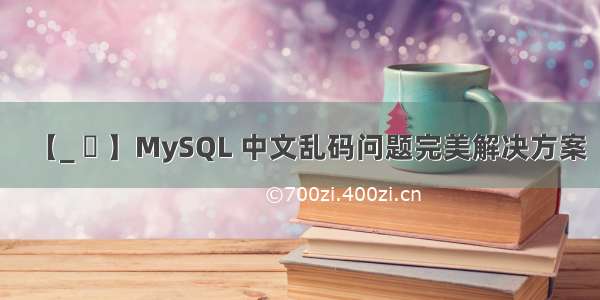 【_ 記 】MySQL 中文乱码问题完美解决方案