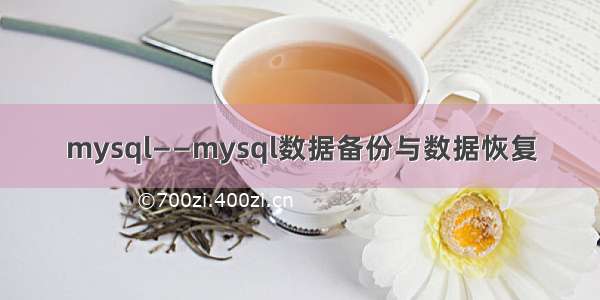 mysql——mysql数据备份与数据恢复