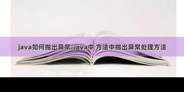 java如何抛出异常_java中 方法中抛出异常处理方法