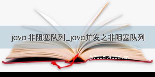 java 非阻塞队列_java并发之非阻塞队列