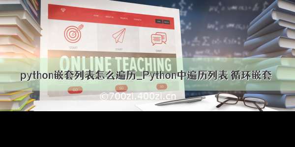 python嵌套列表怎么遍历_Python中遍历列表 循环嵌套