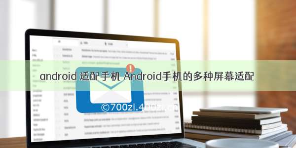 android 适配手机 Android手机的多种屏幕适配