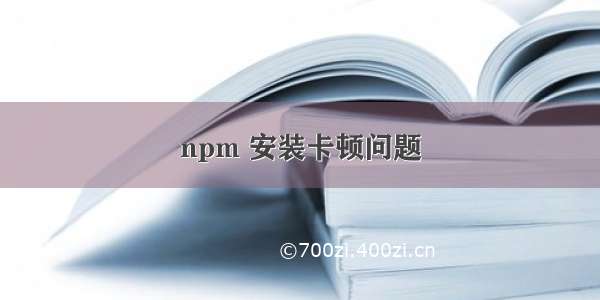 npm 安装卡顿问题