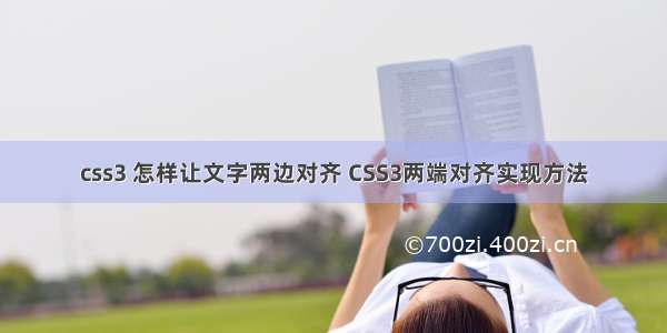 css3 怎样让文字两边对齐 CSS3两端对齐实现方法