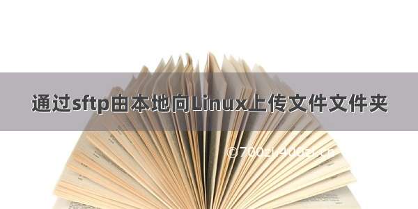 通过sftp由本地向Linux上传文件文件夹