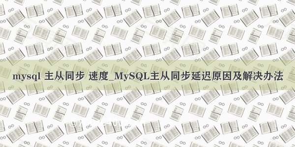 mysql 主从同步 速度_MySQL主从同步延迟原因及解决办法