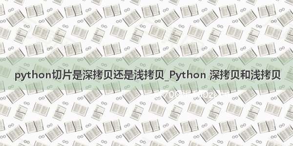 python切片是深拷贝还是浅拷贝_Python 深拷贝和浅拷贝