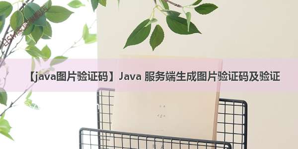 【java图片验证码】Java 服务端生成图片验证码及验证