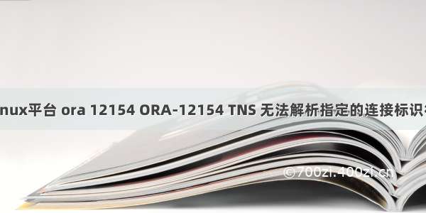 linux平台 ora 12154 ORA-12154 TNS 无法解析指定的连接标识符