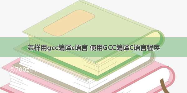 怎样用gcc编译c语言 使用GCC编译C语言程序