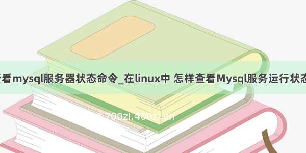 查看mysql服务器状态命令_在linux中 怎样查看Mysql服务运行状态？