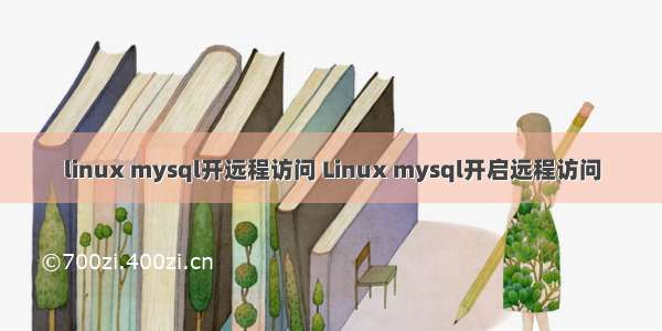 linux mysql开远程访问 Linux mysql开启远程访问