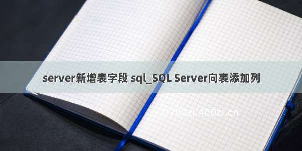 server新增表字段 sql_SQL Server向表添加列
