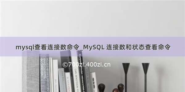 mysql查看连接数命令_MySQL 连接数和状态查看命令