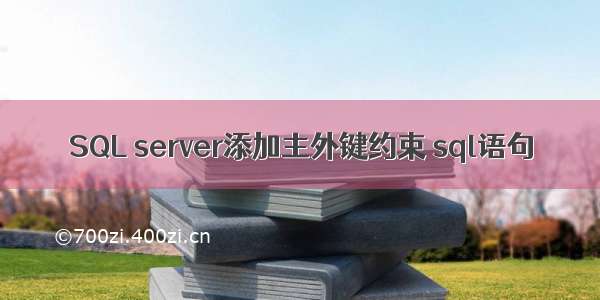 SQL server添加主外键约束 sql语句