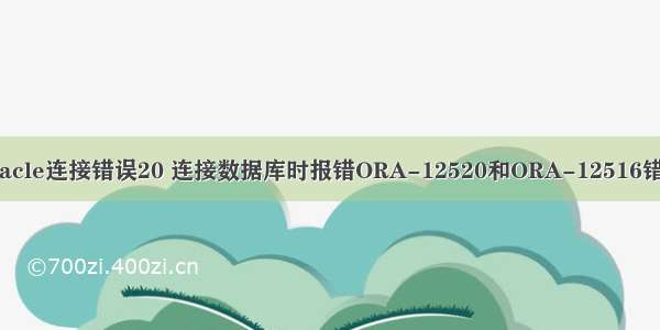 oracle连接错误20 连接数据库时报错ORA-12520和ORA-12516错误