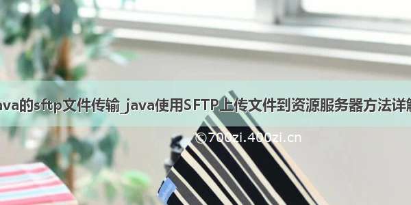 java的sftp文件传输_java使用SFTP上传文件到资源服务器方法详解