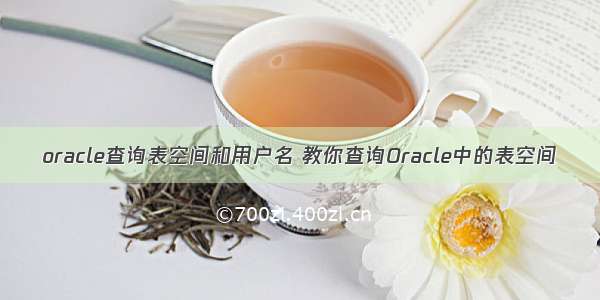 oracle查询表空间和用户名 教你查询Oracle中的表空间