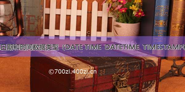 MySQL日期和时间数据类型（DATE TIME  DATETIME  TIMESTAMP和YEAR）