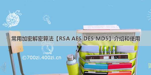 常用加密解密算法【RSA AES DES MD5】介绍和使用