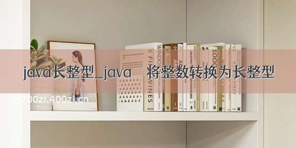 java长整型_java – 将整数转换为长整型