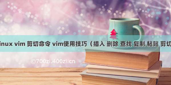 linux vim 剪切命令 vim使用技巧（插入 删除 查找 复制 粘贴 剪切）