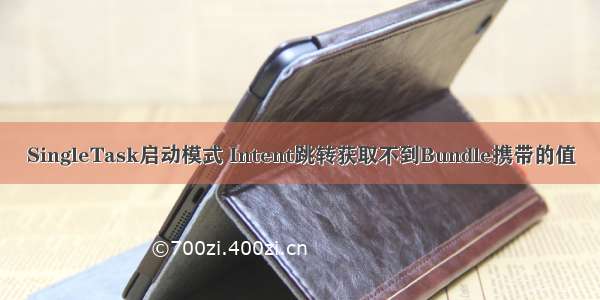 SingleTask启动模式 Intent跳转获取不到Bundle携带的值