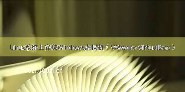 Linux系统上安装Windows虚拟机（VMware VirtualBox）