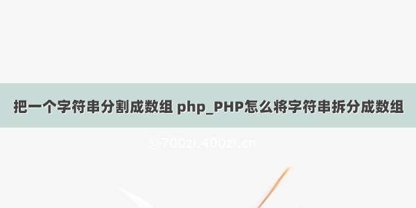 把一个字符串分割成数组 php_PHP怎么将字符串拆分成数组