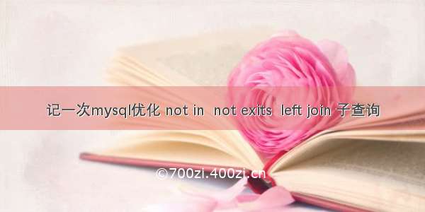 记一次mysql优化 not in  not exits  left join 子查询