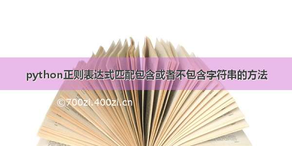 python正则表达式匹配包含或者不包含字符串的方法