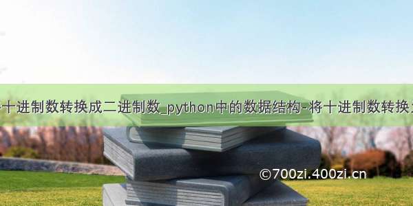 用python将十进制数转换成二进制数_python中的数据结构-将十进制数转换为二进制数...