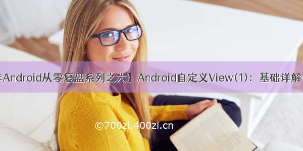 【5年Android从零复盘系列之六】Android自定义View(1)：基础详解(图文)