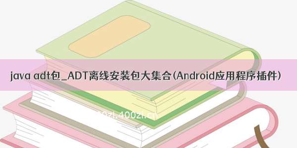 java adt包_ADT离线安装包大集合(Android应用程序插件)