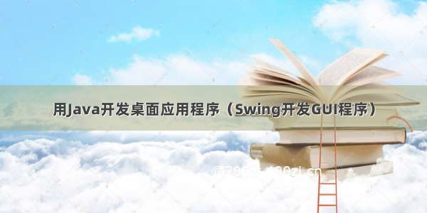 用Java开发桌面应用程序（Swing开发GUI程序）