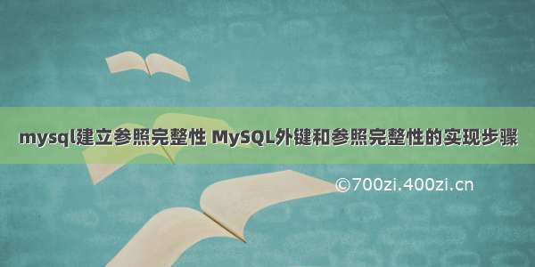 mysql建立参照完整性 MySQL外键和参照完整性的实现步骤