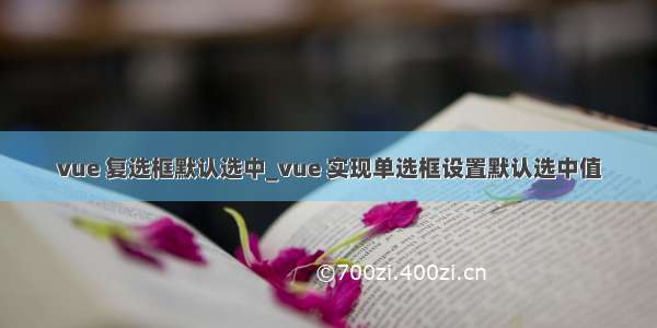 vue 复选框默认选中_vue 实现单选框设置默认选中值