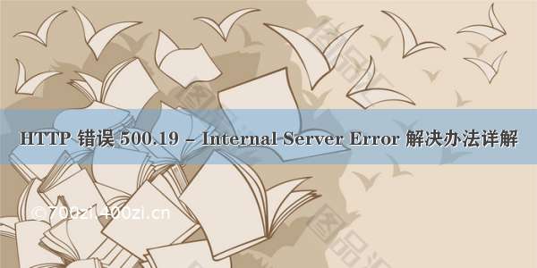 HTTP 错误 500.19 - Internal Server Error 解决办法详解