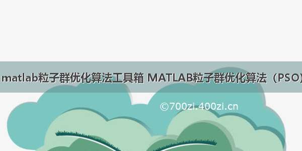 matlab粒子群优化算法工具箱 MATLAB粒子群优化算法（PSO）