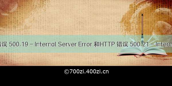 新IIS报错:HTTP 错误 500.19 - Internal Server Error 和HTTP 错误 500.21 - Internal Server Error