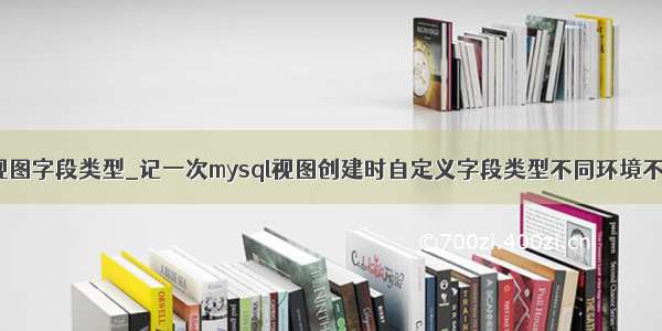 修改mysql 视图字段类型_记一次mysql视图创建时自定义字段类型不同环境不同的原因...