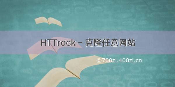 HTTrack - 克隆任意网站