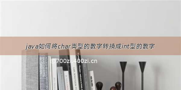 java如何将char类型的数字转换成int型的数字