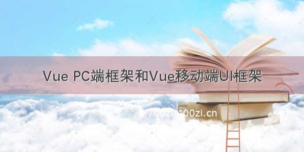 Vue PC端框架和Vue移动端UI框架