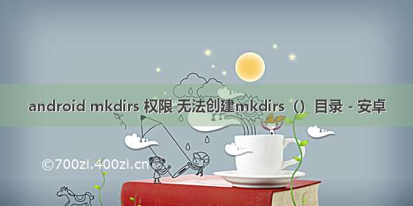 android mkdirs 权限 无法创建mkdirs（）目录 - 安卓