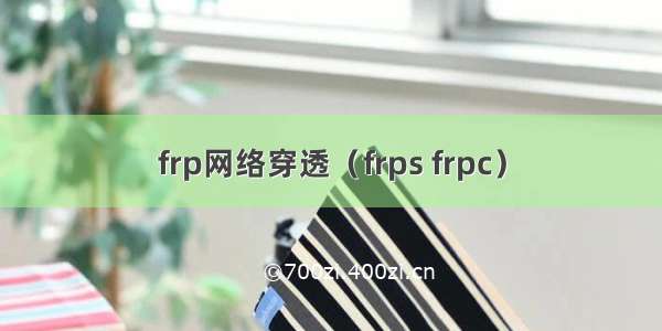 frp网络穿透（frps frpc）