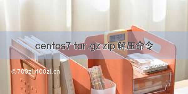 centos7 tar.gz zip 解压命令