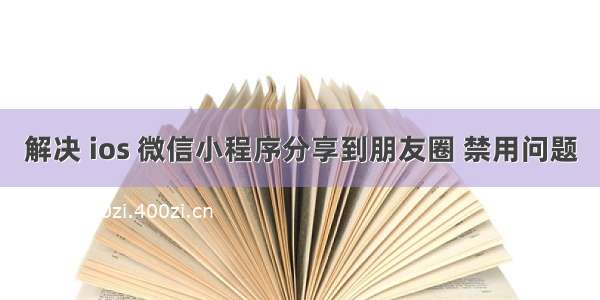 解决 ios 微信小程序分享到朋友圈 禁用问题