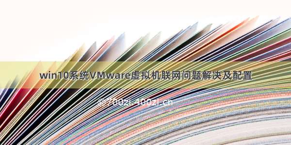 win10系统VMware虚拟机联网问题解决及配置